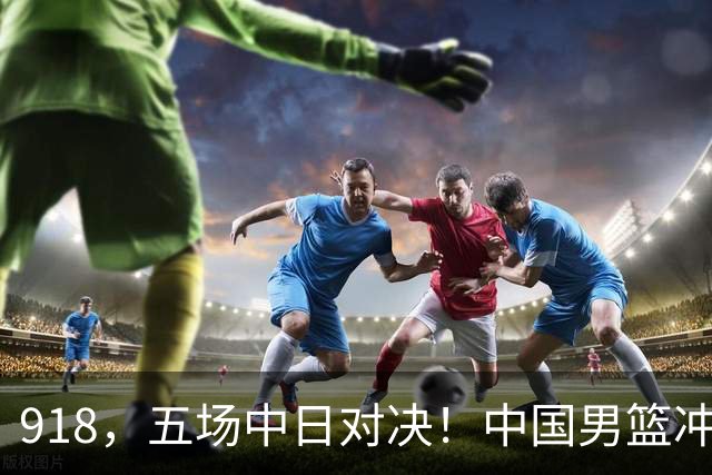 918，五场中日对决！中国男篮冲亚运会决赛，国乒战日本世界冠军